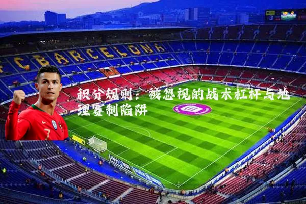 积分规则:被忽视的战术杠杆与地理赛制陷阱