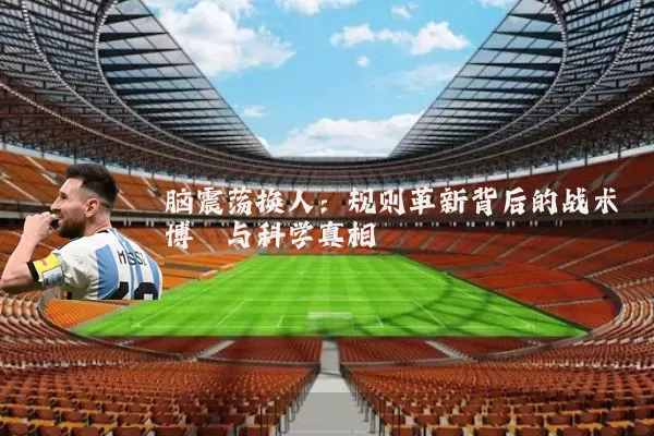脑震荡换人：规则革新背后的战术博弈与科学真相