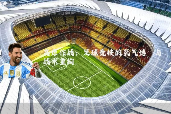 高原作战：足球竞技的氧气博弈与战术重构