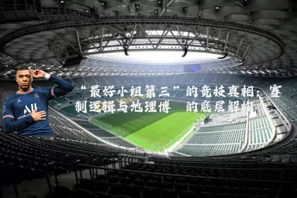“最好小组第三”的竞技真相:赛制逻辑与地理博弈的底层解构