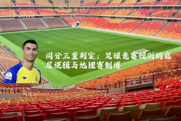 同分三重判定：足球竞赛规则的底层逻辑与地理赛制博弈