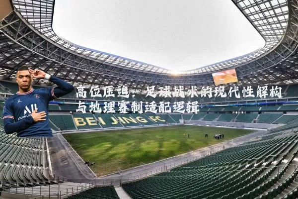 高位压迫：足球战术的现代性解构与地理赛制适配逻辑