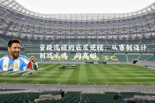 晋级流程的底层逻辑:从赛制设计到战术博弈的真相