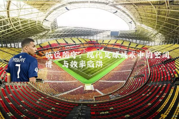 低位防守：现代足球战术中的空间博弈与效率陷阱