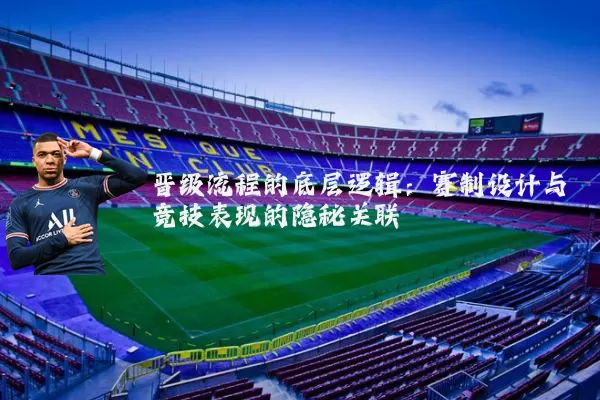 晋级流程的底层逻辑:赛制设计与竞技表现的隐秘关联