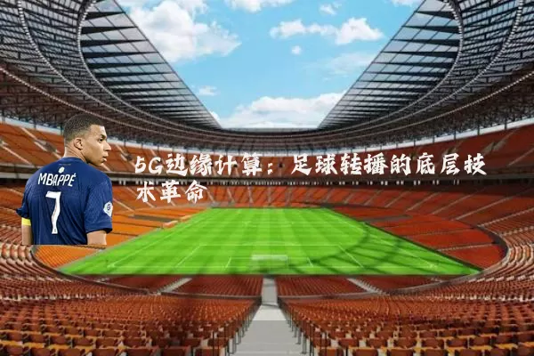 5G边缘计算：足球转播的底层技术革命