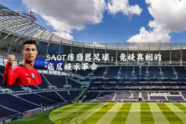 SAOT传感器足球:竞技真相的底层技术革命